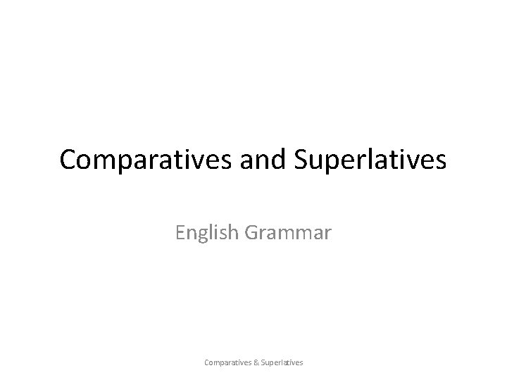 Comparatives and Superlatives English Grammar Comparatives & Superlatives Comparatives and Superlatives English Grammar Comparatives & Superlatives