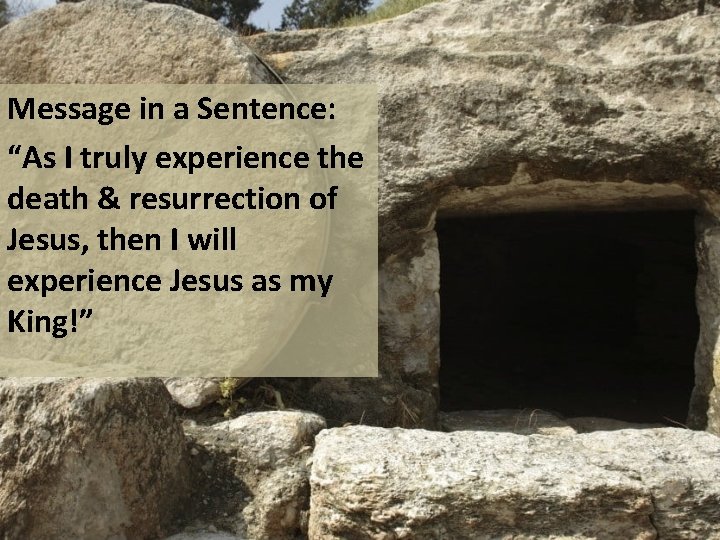 Message in a Sentence: “As I truly experience the death & resurrection of Jesus,