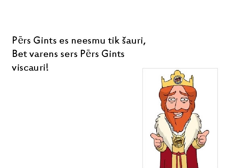 Pērs Gints es neesmu tik šauri, Bet varens sers Pērs Gints viscauri! 