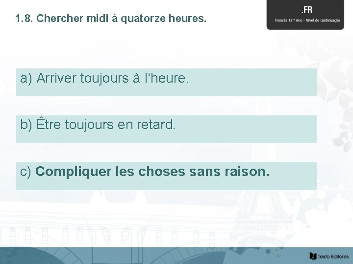 1. 8. Chercher midi à quatorze heures. a) Arriver toujours à l’heure. b) Être
