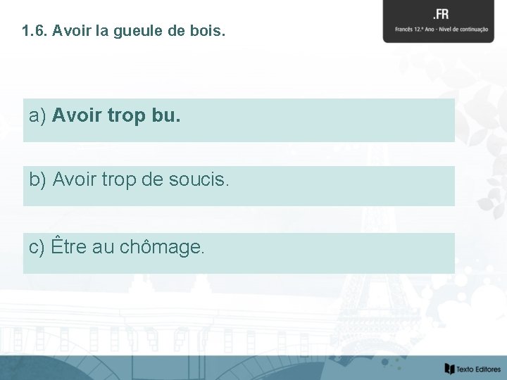 1. 6. Avoir la gueule de bois. a) Avoirtropbu. b) Avoir trop de soucis.