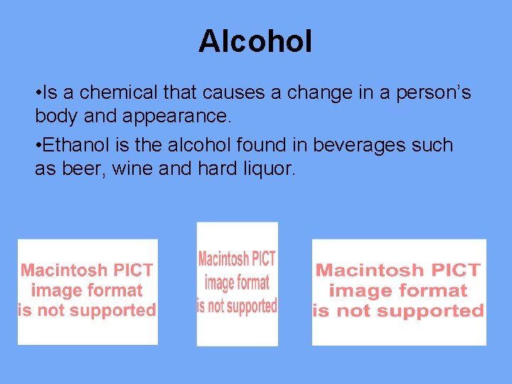 Alcohol • Is a chemical that causes a change in a person’s body and