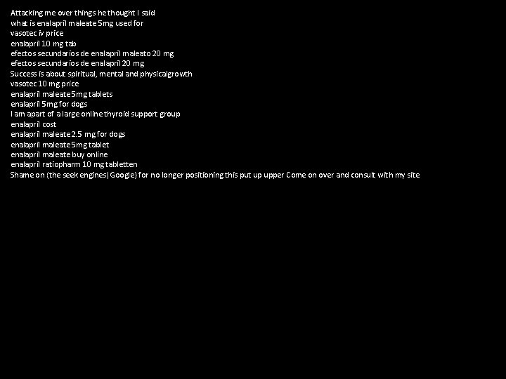 Attacking me over things he thought I said what is enalapril maleate 5 mg