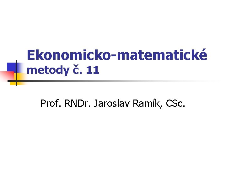 Ekonomicko-matematické metody č. 11 Prof. RNDr. Jaroslav Ramík, CSc. 