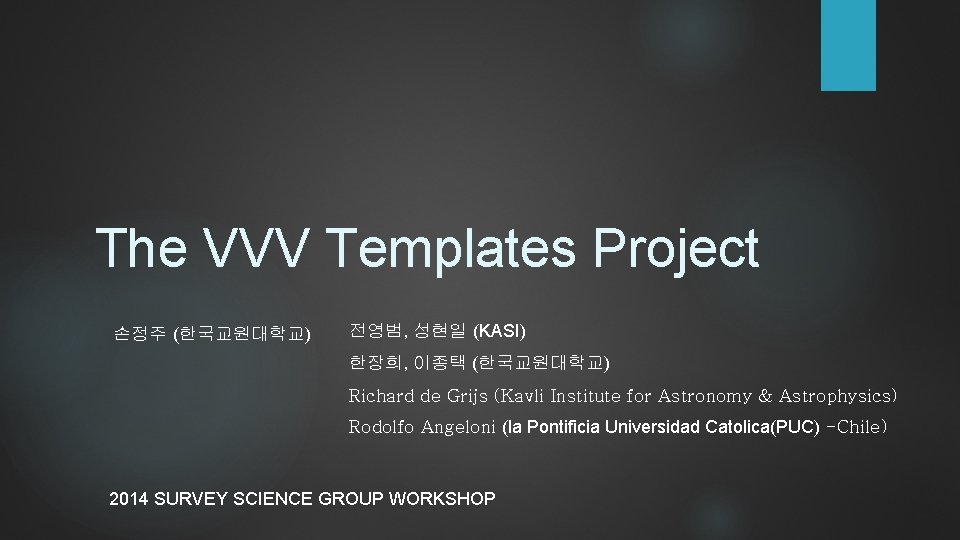 The VVV Templates Project 손정주 (한국교원대학교) 전영범, 성현일 (KASI) 한장희, 이종택 (한국교원대학교) Richard de