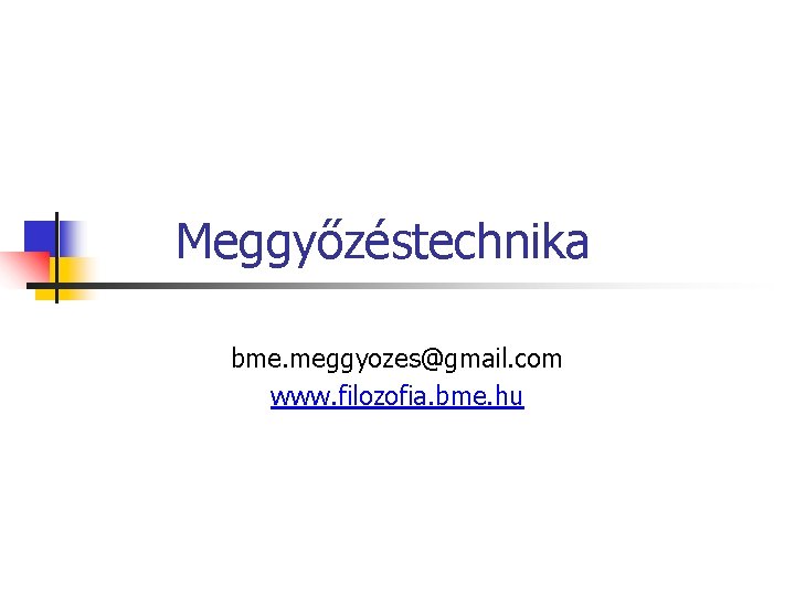 Meggyőzéstechnika bme. meggyozes@gmail. com www. filozofia. bme. hu 