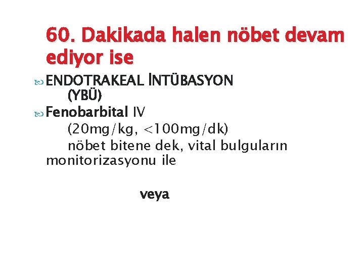 60. Dakikada halen nöbet devam ediyor ise ENDOTRAKEAL İNTÜBASYON (YBÜ) Fenobarbital IV (20 mg/kg,
