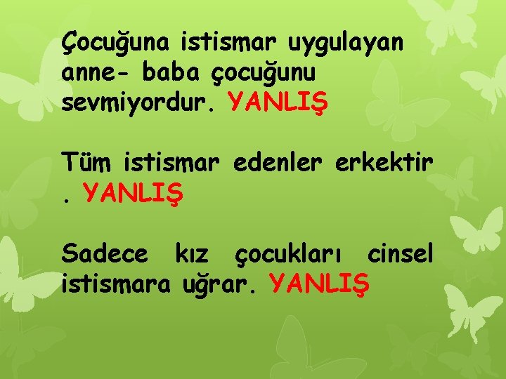 Çocuğuna istismar uygulayan anne- baba çocuğunu sevmiyordur. YANLIŞ Tüm istismar edenler erkektir. YANLIŞ Sadece