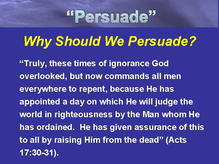 “Persuade” Why Should We Persuade? “Truly, these times of ignorance God overlooked, but now