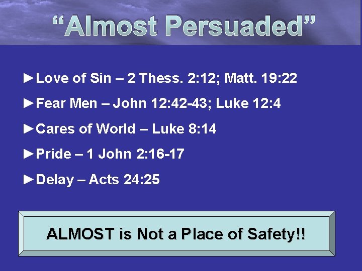 “Almost Persuaded” ►Love of Sin – 2 Thess. 2: 12; Matt. 19: 22 ►Fear