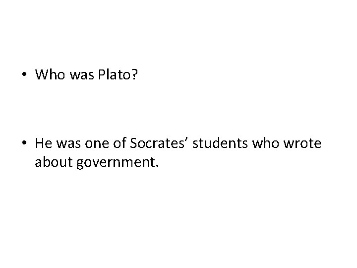  • Who was Plato? • He was one of Socrates’ students who wrote