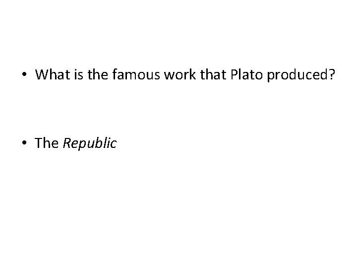  • What is the famous work that Plato produced? • The Republic 