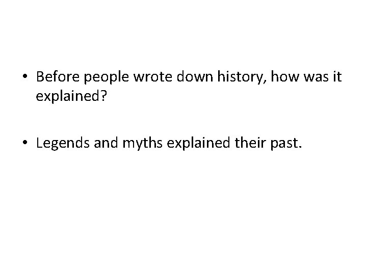  • Before people wrote down history, how was it explained? • Legends and