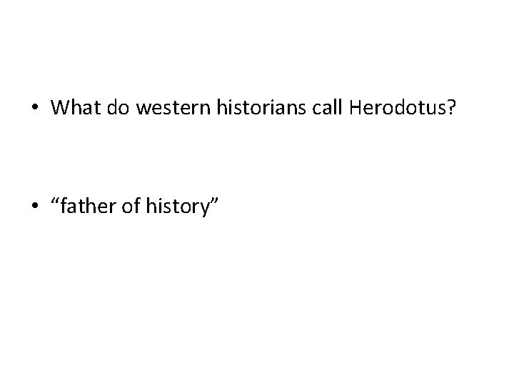  • What do western historians call Herodotus? • “father of history” 