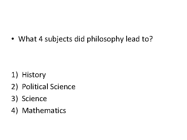  • What 4 subjects did philosophy lead to? 1) 2) 3) 4) History