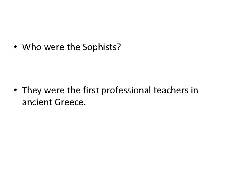  • Who were the Sophists? • They were the first professional teachers in