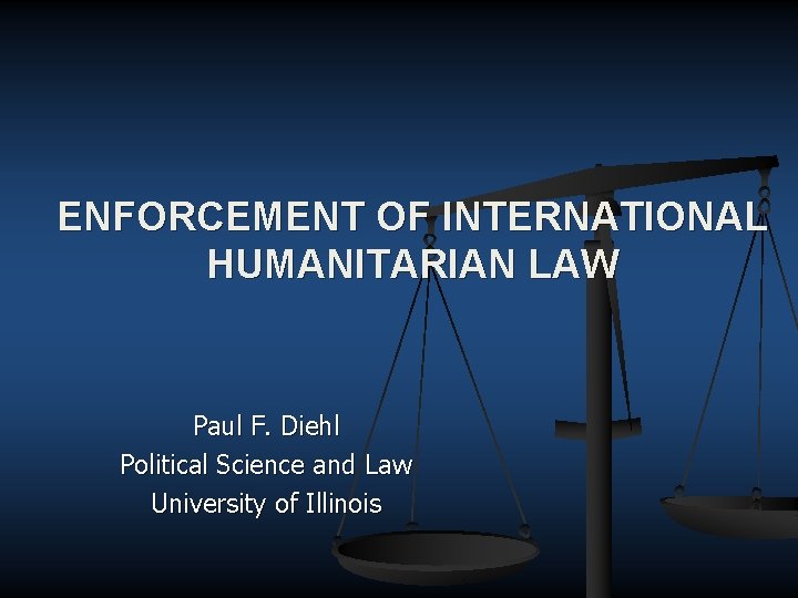 ENFORCEMENT OF INTERNATIONAL HUMANITARIAN LAW Paul F. Diehl Political Science and Law University of