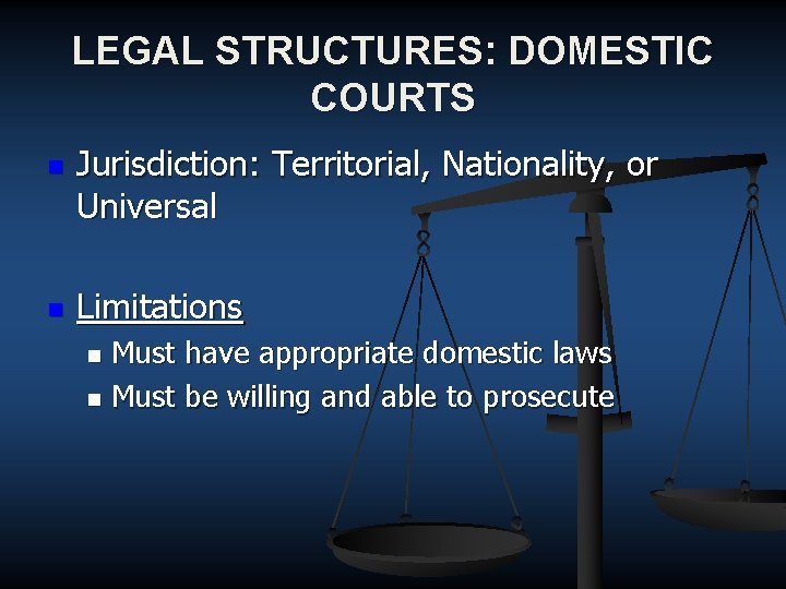 LEGAL STRUCTURES: DOMESTIC COURTS n n Jurisdiction: Territorial, Nationality, or Universal Limitations Must have