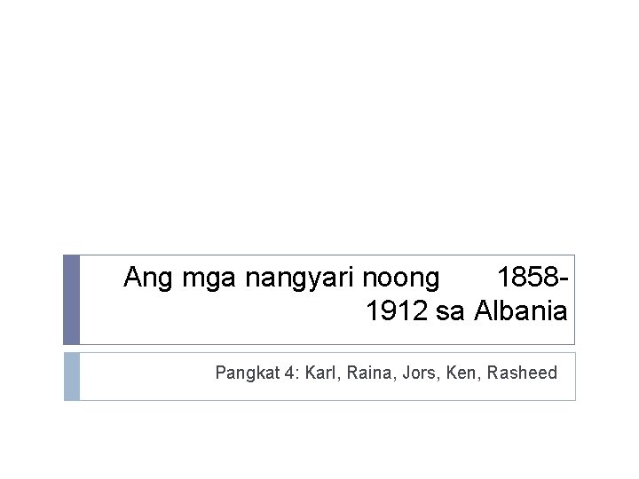 Ang mga nangyari noong 18581912 sa Albania Pangkat 4: Karl, Raina, Jors, Ken, Rasheed