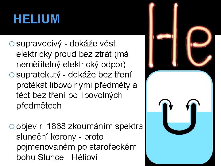 HELIUM supravodivý - dokáže vést elektrický proud bez ztrát (má neměřitelný elektrický odpor) supratekutý