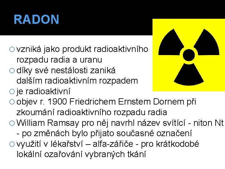 RADON vzniká jako produkt radioaktivního rozpadu radia a uranu díky své nestálosti zaniká dalším