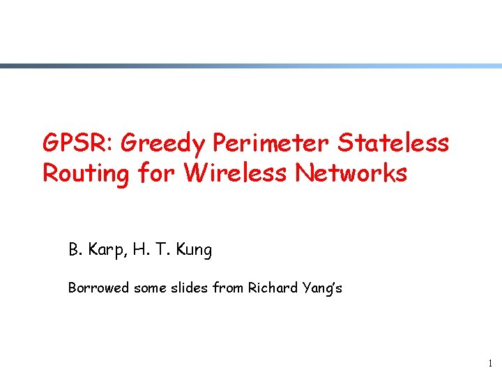 GPSR: Greedy Perimeter Stateless Routing for Wireless Networks B. Karp, H. T. Kung Borrowed