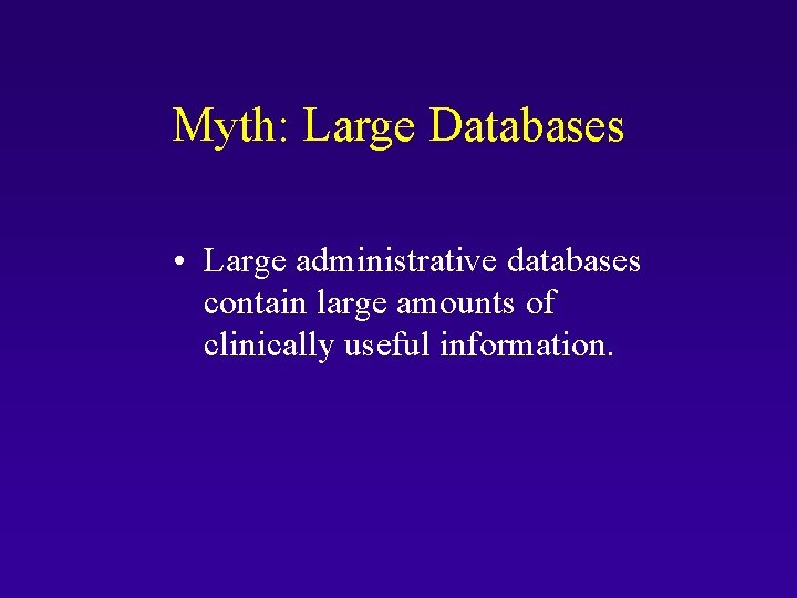 Myth: Large Databases • Large administrative databases contain large amounts of clinically useful information.