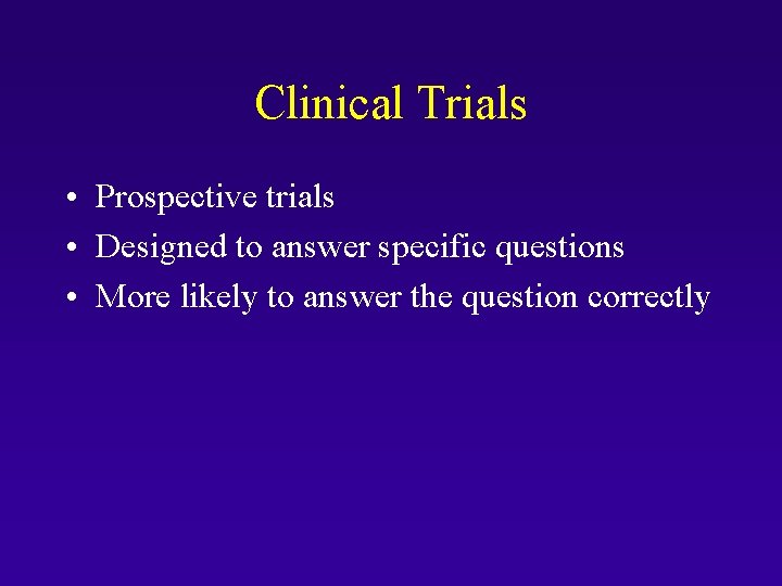 Clinical Trials • Prospective trials • Designed to answer specific questions • More likely