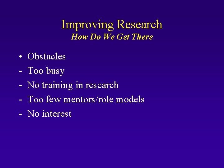 Improving Research How Do We Get There • - Obstacles Too busy No training