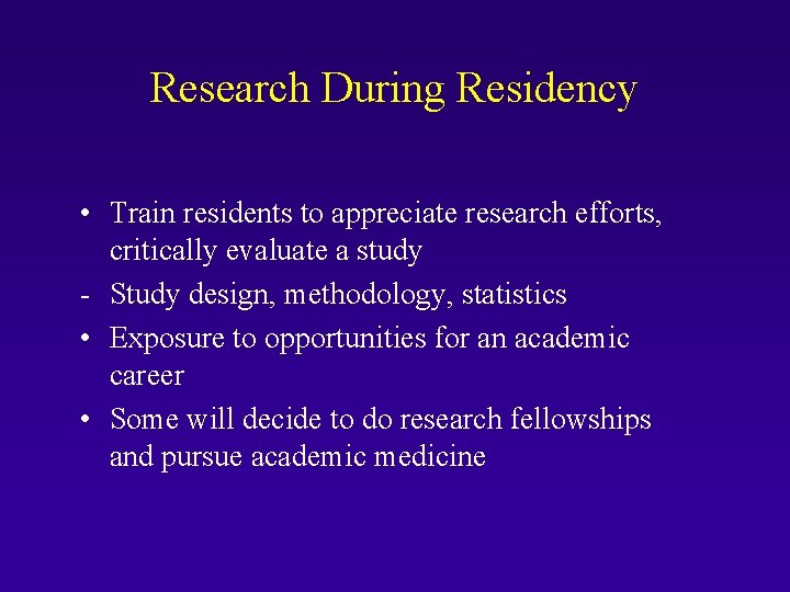 Research During Residency • Train residents to appreciate research efforts, critically evaluate a study