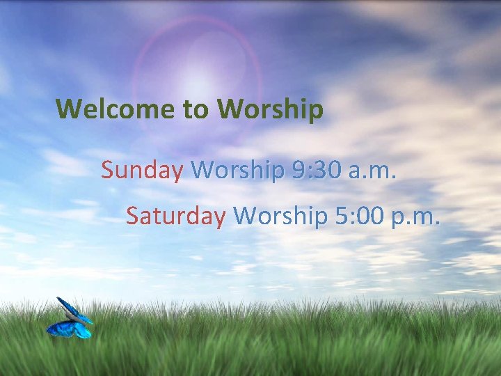 Welcome to Worship Sunday Worship 9: 30 a. m. Saturday Worship 5: 00 p.