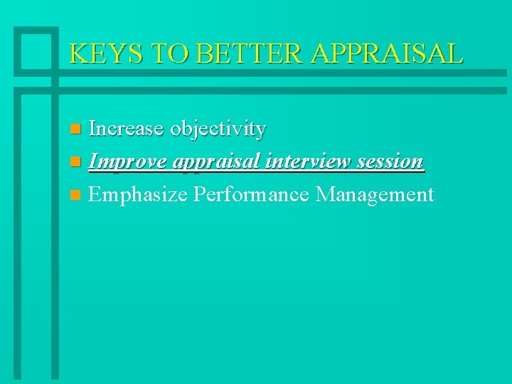 KEYS TO BETTER APPRAISAL Increase objectivity n Improve appraisal interview session n Emphasize Performance