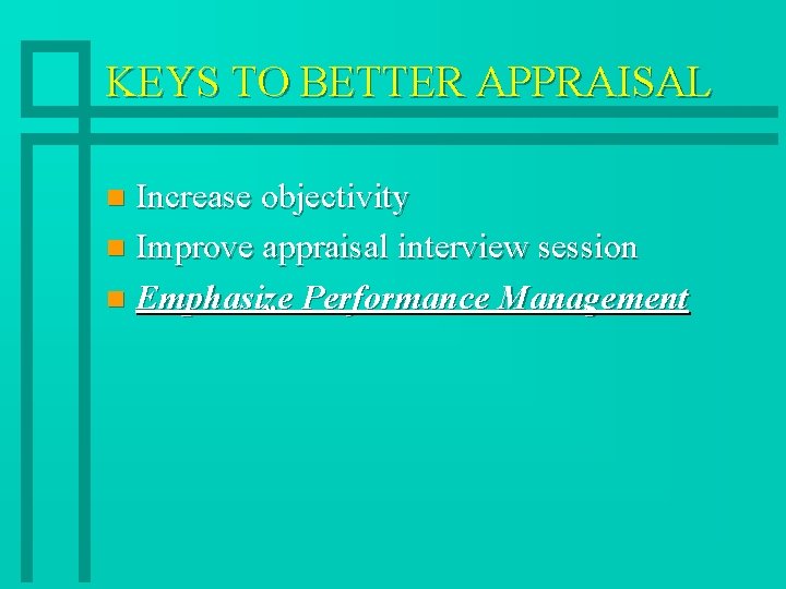 KEYS TO BETTER APPRAISAL Increase objectivity n Improve appraisal interview session n Emphasize Performance