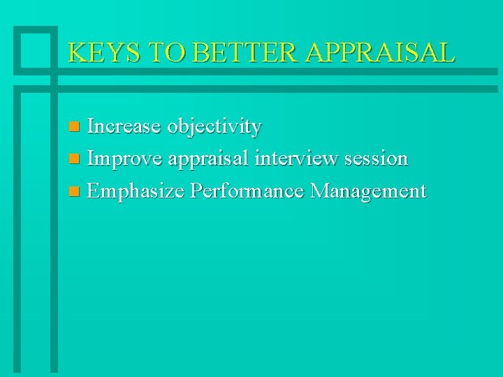 KEYS TO BETTER APPRAISAL Increase objectivity n Improve appraisal interview session n Emphasize Performance