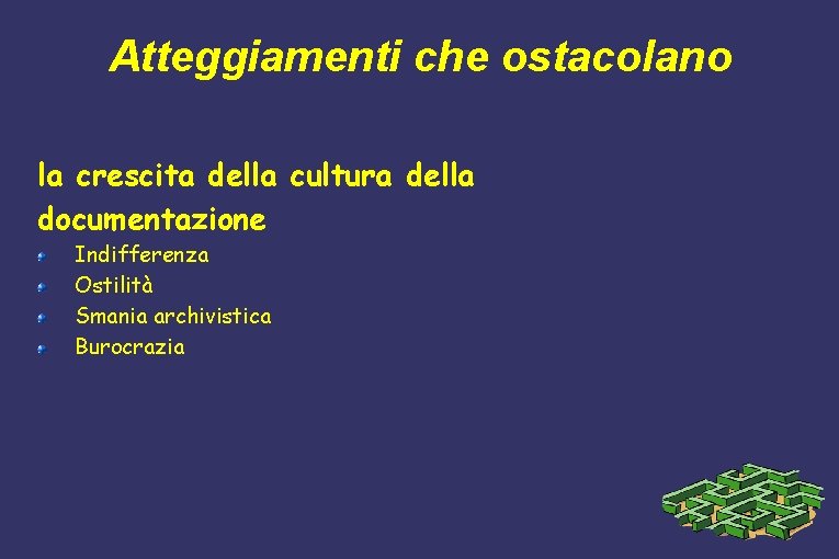 Atteggiamenti che ostacolano la crescita della cultura della documentazione Indifferenza Ostilità Smania archivistica Burocrazia