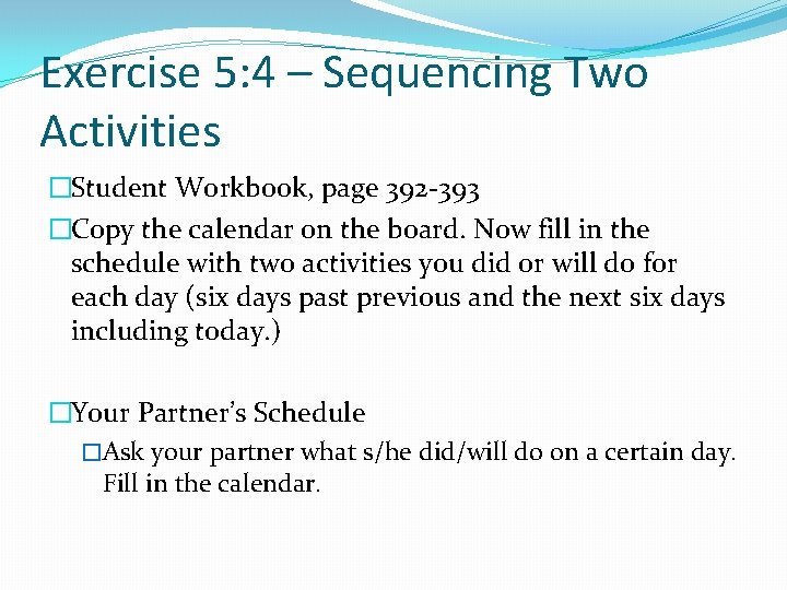 Exercise 5: 4 – Sequencing Two Activities �Student Workbook, page 392 -393 �Copy the