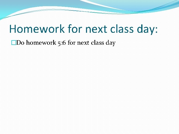 Homework for next class day: �Do homework 5: 6 for next class day 