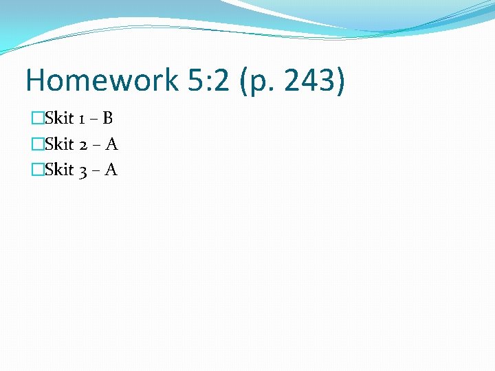 Homework 5: 2 (p. 243) �Skit 1 – B �Skit 2 – A �Skit