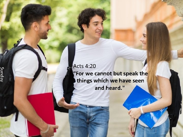 Sunday Acts 4: 20 “For we cannot but speak the things which we have