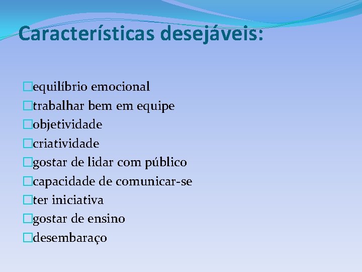 Características desejáveis: �equilíbrio emocional �trabalhar bem em equipe �objetividade �criatividade �gostar de lidar com