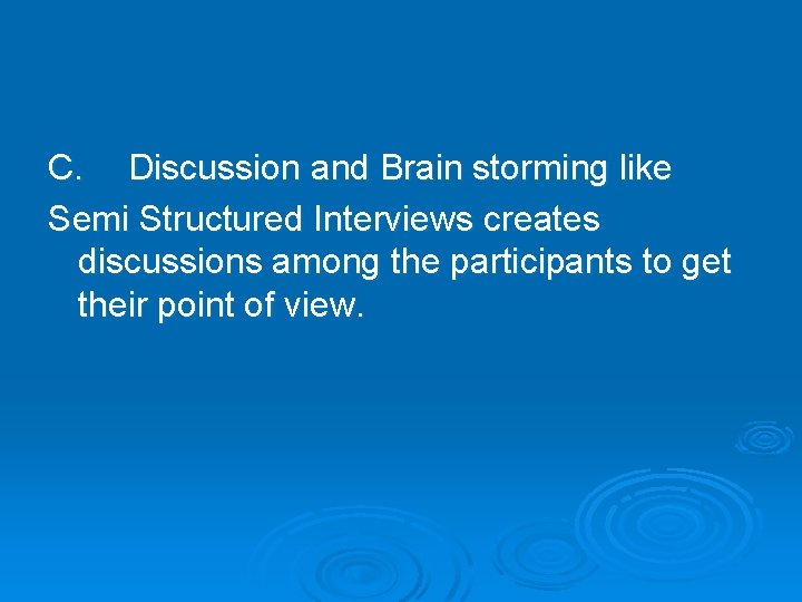 C. Discussion and Brain storming like Semi Structured Interviews creates discussions among the participants