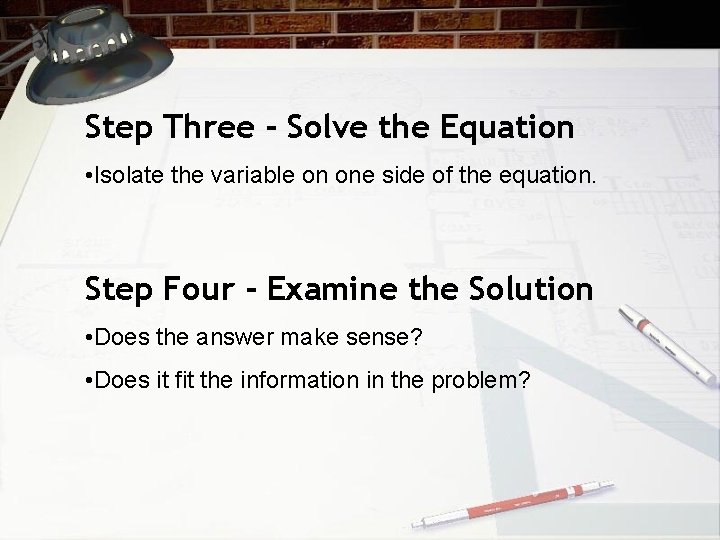 Step Three - Solve the Equation • Isolate the variable on one side of