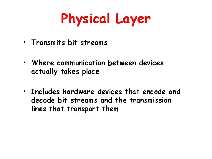 Physical Layer • Transmits bit streams • Where communication between devices actually takes place