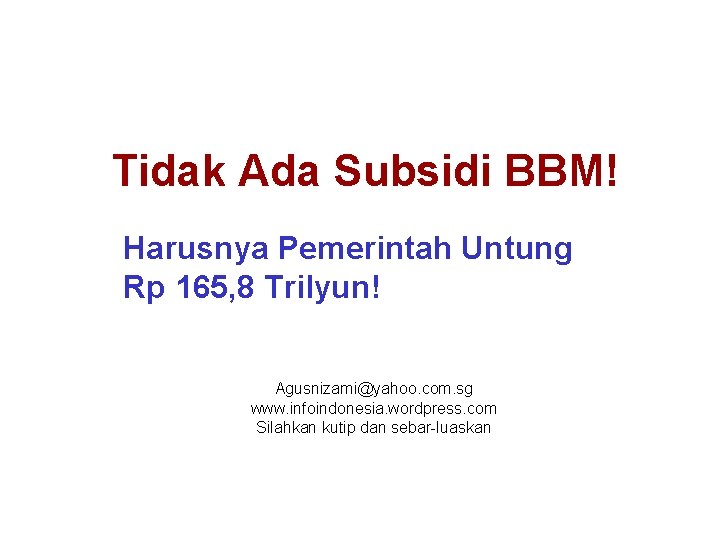 Tidak Ada Subsidi BBM! Harusnya Pemerintah Untung Rp 165, 8 Trilyun! Agusnizami@yahoo. com. sg