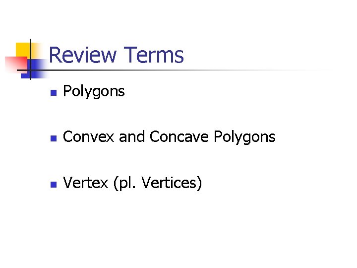 Review Terms n Polygons n Convex and Concave Polygons n Vertex (pl. Vertices) 