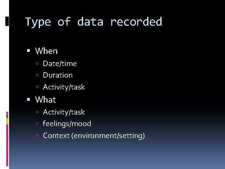 Type of data recorded When Date/time Duration Activity/task What Activity/task feelings/mood Context (environment/setting) 