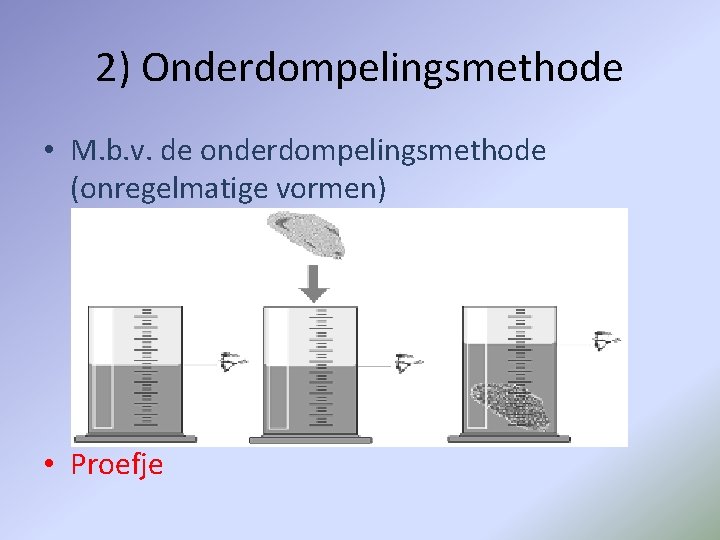 2) Onderdompelingsmethode • M. b. v. de onderdompelingsmethode (onregelmatige vormen) • Proefje 