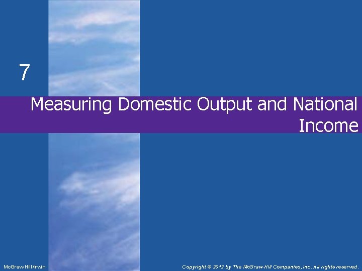 7 Measuring Domestic Output and National Income Mc. Graw-Hill/Irwin Copyright © 2012 by The