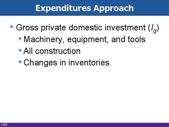 Expenditures Approach • Gross private domestic investment (Ig) • Machinery, equipment, and tools •