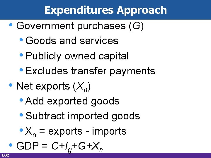  • • • LO 2 Expenditures Approach Government purchases (G) • Goods and